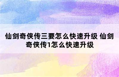 仙剑奇侠传三要怎么快速升级 仙剑奇侠传1怎么快速升级